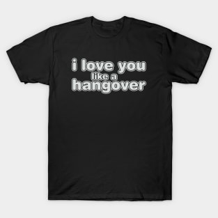 I Love You Like A Hangover T-Shirt